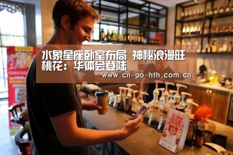 水象星座卧室布局 神秘浪漫旺桃花：华体会登陆(图1)
