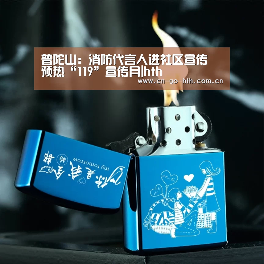 普陀山:消防代言人进社区宣传 预热“119”宣传月|hth(图3) 华体会