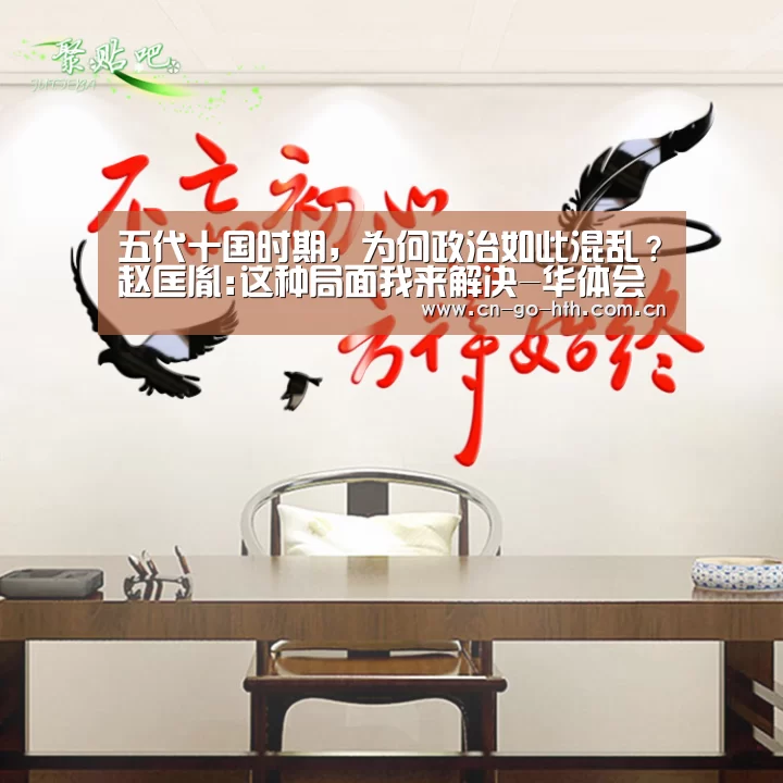 五代十国时期,为何政治如此混乱?赵匡胤:这种局面我来解决-华体会(图1) 五代十国时期,为何政治如此混乱?赵匡胤:这种局面我来解决-华体会(图1)