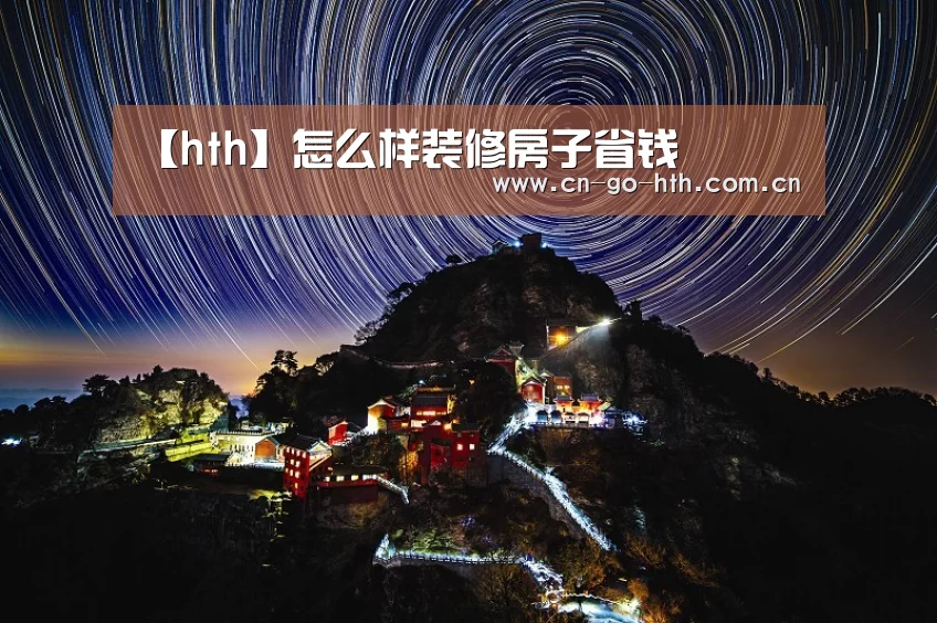 【hth】怎么样装修房子省钱(图3) 华体会