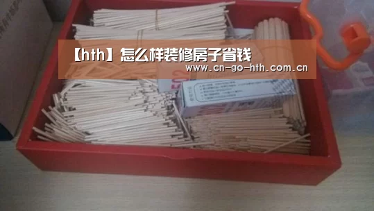 【hth】怎么样装修房子省钱(图4) 华体会体育