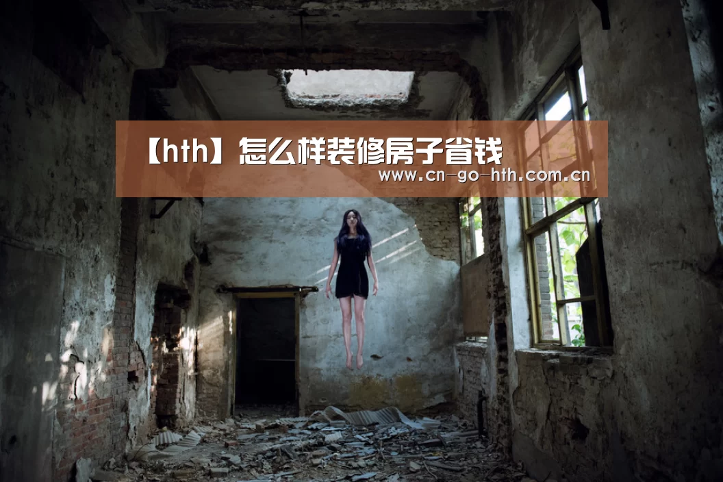 【hth】怎么样装修房子省钱(图2) 华体会登陆